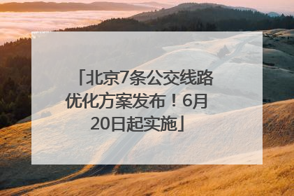 北京7条公交线路优化方案发布！6月20日起实施