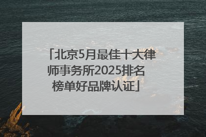 北京5月最佳十大律师事务所2025排名榜单好品牌认证