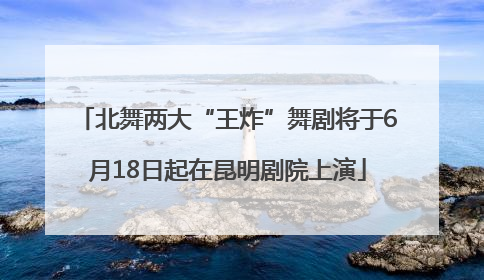 北舞两大“王炸”舞剧将于6月18日起在昆明剧院上演