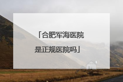 合肥军海医院是正规医院吗