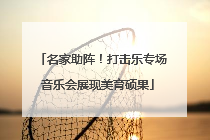 名家助阵!打击乐专场音乐会展现美育硕果