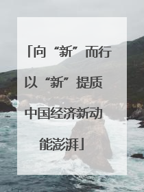 向“新”而行 以“新”提质 中国经济新动能澎湃