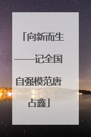 向新而生——记全国自强模范唐占鑫