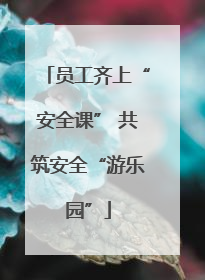 员工齐上“安全课” 共筑安全“游乐园”