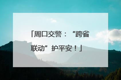 周口交警：“跨省联动”护平安！