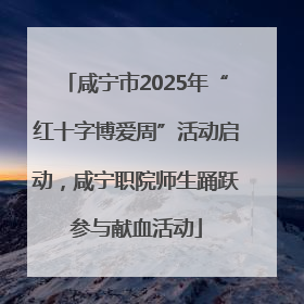 咸宁市2025年“红十字博爱周”活动启动，咸宁职院师生踊跃参与献血活动