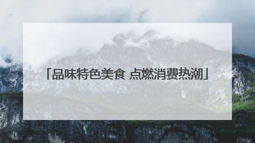 品味特色美食 点燃消费热潮