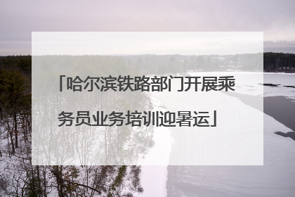 哈尔滨铁路部门开展乘务员业务培训迎暑运