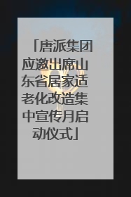 唐派集团应邀出席山东省居家适老化改造集中宣传月启动仪式