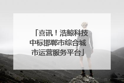 喜讯！浩鲸科技中标邯郸市综合城市运营服务平台