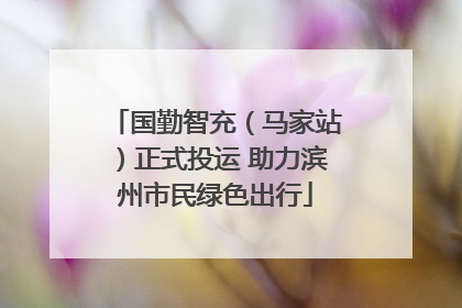 国勤智充（马家站）正式投运 助力滨州市民绿色出行