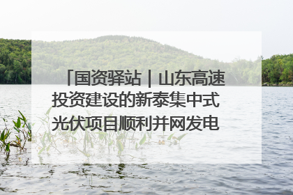 国资驿站｜山东高速投资建设的新泰集中式光伏项目顺利并网发电；国产电力机器人首次在智利电网应用