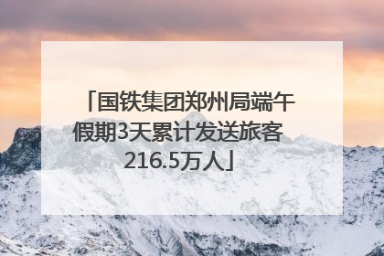 国铁集团郑州局端午假期3天累计发送旅客216.5万人