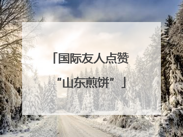 国际友人点赞“山东煎饼”