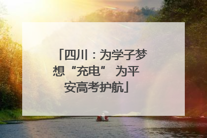四川：为学子梦想“充电” 为平安高考护航