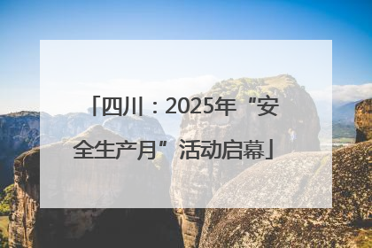 四川：2025年“安全生产月”活动启幕