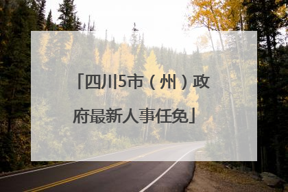 四川5市（州）政府最新人事任免