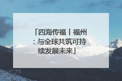 四海传福丨福州：与全球共筑可持续发展未来