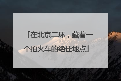 在北京二环，藏着一个拍火车的绝佳地点