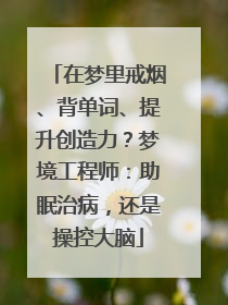 在梦里戒烟、背单词、提升创造力？梦境工程师：助眠治病，还是操控大脑