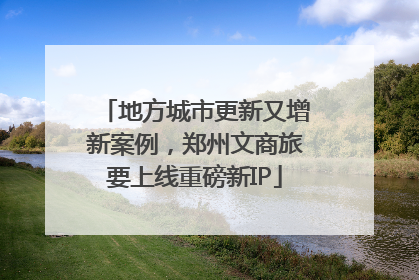 地方城市更新又增新案例，郑州文商旅要上线重磅新IP