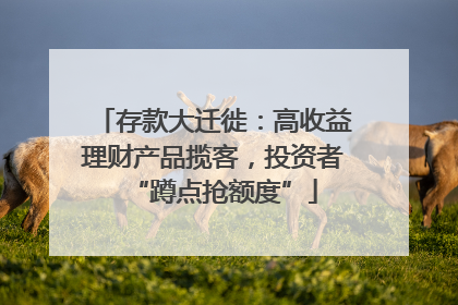 存款大迁徙：高收益理财产品揽客，投资者“蹲点抢额度”