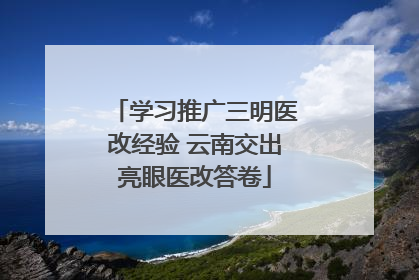 学习推广三明医改经验 云南交出亮眼医改答卷