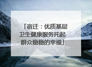 宿迁：优质基层卫生健康服务托起群众稳稳的幸福