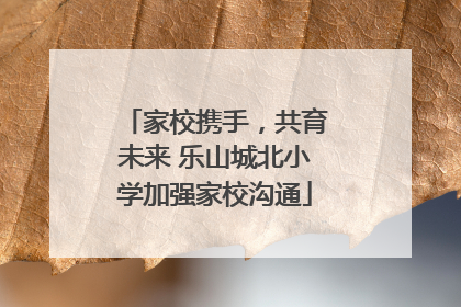 家校携手，共育未来 乐山城北小学加强家校沟通