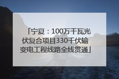 宁夏：100万千瓦光伏复合项目330千伏输变电工程线路全线贯通