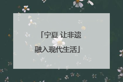 宁夏 让非遗融入现代生活