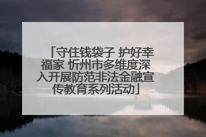 守住钱袋子 护好幸福家 忻州市多维度深入开展防范非法金融宣传教育系列活动