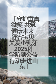 守护童真微笑 共筑健康未来 舒客宝贝·关爱小乳牙2025科学防龋公益行动走进山东