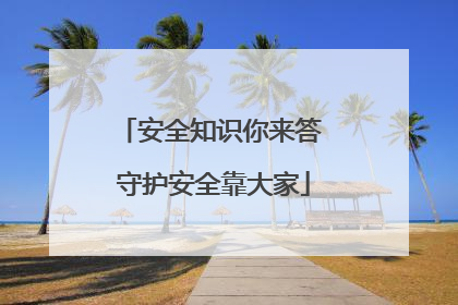 安全知识你来答 守护安全靠大家