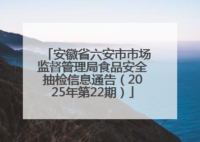 安徽省六安市市场监督管理局食品安全抽检信息通告（2025年第22期）
