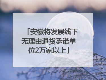 安徽将发展线下无理由退货承诺单位2万家以上