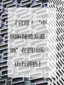 官宣！“中国麻辣烫发源地”在四川乐山五通桥
