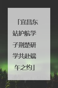 宜昌东站护航学子荆楚研学共赴端午之约