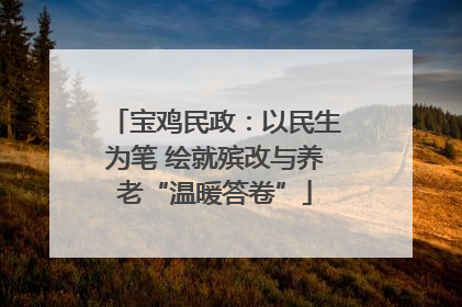 宝鸡民政：以民生为笔 绘就殡改与养老“温暖答卷”