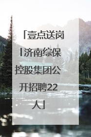 壹点送岗│济南综保控股集团公开招聘22人