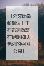 外交部最新确认！正在迅速撤离在伊朗和以色列的中国公民