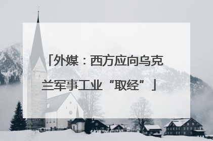 外媒：西方应向乌克兰军事工业“取经”