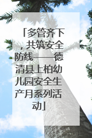 多管齐下，共筑安全防线——德清县上柏幼儿园安全生产月系列活动