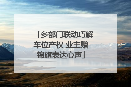 多部门联动巧解车位产权 业主赠锦旗表达心声