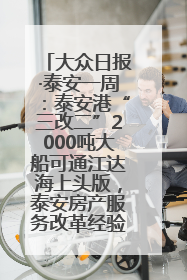 大众日报·泰安一周：泰安港“三改二”2000吨大船可通江达海上头版，泰安房产服务改革经验全省推广