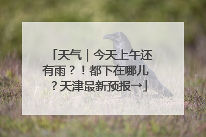 天气｜今天上午还有雨？！都下在哪儿？天津最新预报→