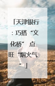 天津银行：巧搭“文化桥” 点旺“烟火气”