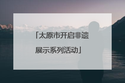 太原市开启非遗展示系列活动