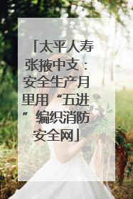 太平人寿张掖中支：安全生产月里用“五进”编织消防安全网
