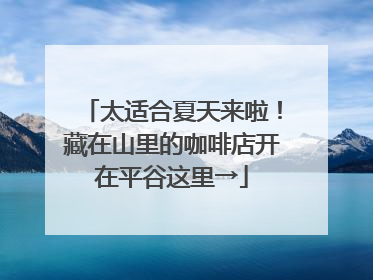 太适合夏天来啦！藏在山里的咖啡店开在平谷这里→